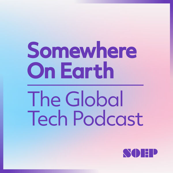 Somewhere on Earth: The Global Tech Podcast